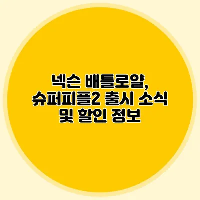 넥슨 배틀로얄, 슈퍼피플2 출시 소식 및 할인 정보