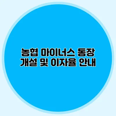 농협 마이너스 통장 개설 및 이자율 안내