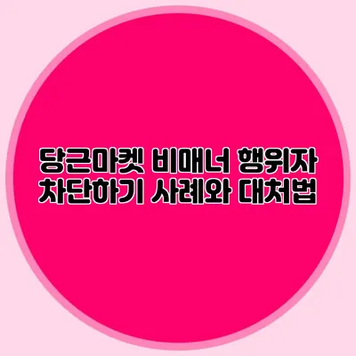 당근마켓 비매너 행위자 차단하기 사례와 대처법