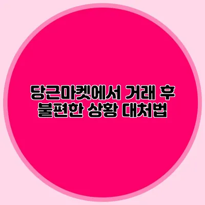 당근마켓에서 거래 후 불편한 상황 대처법