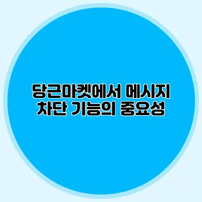 당근마켓에서 메시지 차단 기능의 중요성