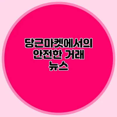 당근마켓에서의 안전한 거래 뉴스