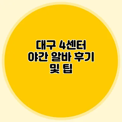 대구 4센터 야간 알바 후기 및 팁