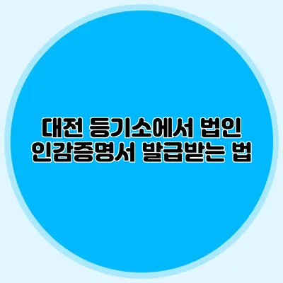 대전 등기소에서 법인 인감증명서 발급받는 법