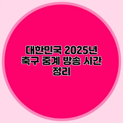대한민국 2025년 축구 중계 방송 시간 정리