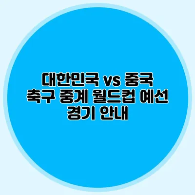 대한민국 vs 중국 축구 중계 월드컵 예선 경기 안내