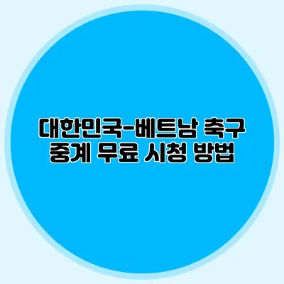 대한민국-베트남 축구 중계 무료 시청 방법