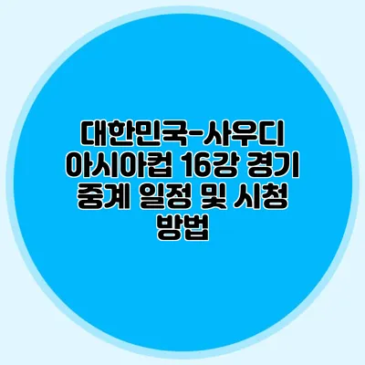대한민국-사우디 아시아컵 16강 경기 중계 일정 및 시청 방법