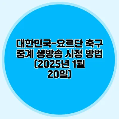대한민국-요르단 축구 중계 생방송 시청 방법 (2025년 1월 20일)