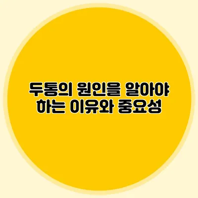 두통의 원인을 알아야 하는 이유와 중요성