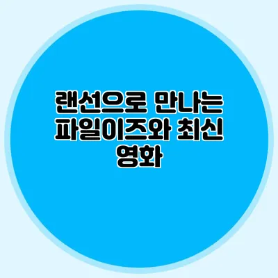 랜선으로 만나는 파일이즈와 최신 영화