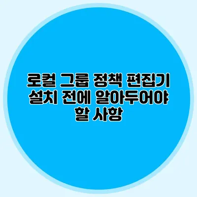 로컬 그룹 정책 편집기 설치 전에 알아두어야 할 사항