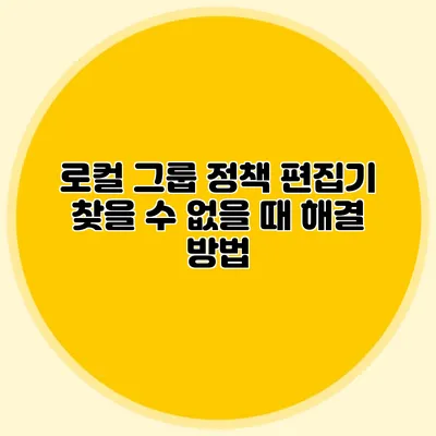 로컬 그룹 정책 편집기 찾을 수 없을 때 해결 방법