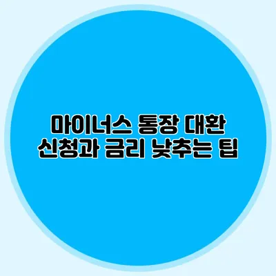 마이너스 통장 대환 신청과 금리 낮추는 팁
