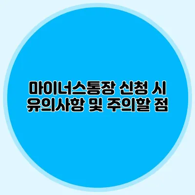 마이너스통장 신청 시 유의사항 및 주의할 점