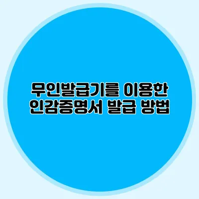 무인발급기를 이용한 인감증명서 발급 방법