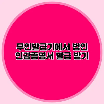 무인발급기에서 법인 인감증명서 발급 받기