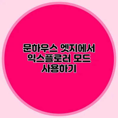 문하우스 엣지에서 익스플로러 모드 사용하기