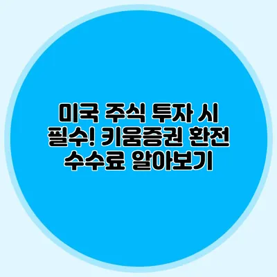 미국 주식 투자 시 필수! 키움증권 환전 수수료 알아보기