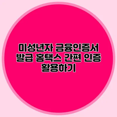 미성년자 금융인증서 발급 홈택스 간편 인증 활용하기