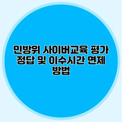 민방위 사이버교육 평가 정답 및 이수시간 면제 방법