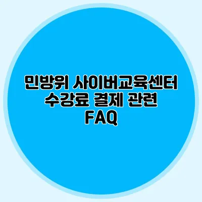 민방위 사이버교육센터 수강료 결제 관련 FAQ