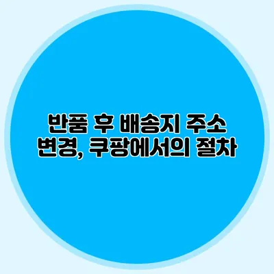 반품 후 배송지 주소 변경, 쿠팡에서의 절차