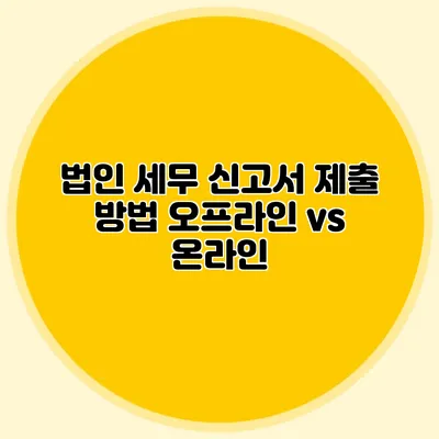 법인 세무 신고서 제출 방법 오프라인 vs 온라인