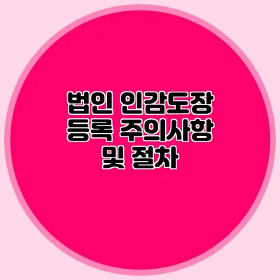 법인 인감도장 등록 주의사항 및 절차