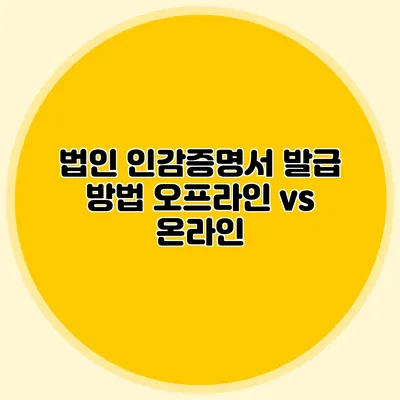 법인 인감증명서 발급 방법 오프라인 vs 온라인