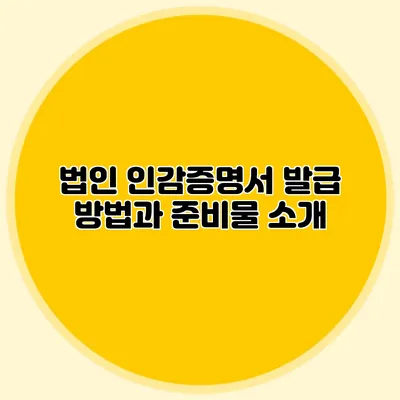 법인 인감증명서 발급 방법과 준비물 소개