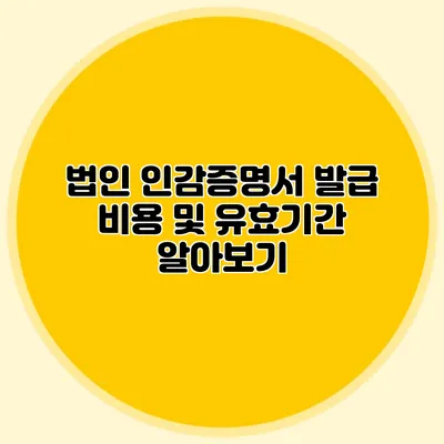 법인 인감증명서 발급 비용 및 유효기간 알아보기