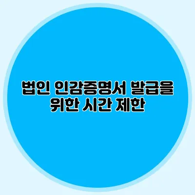 법인 인감증명서 발급을 위한 시간 제한