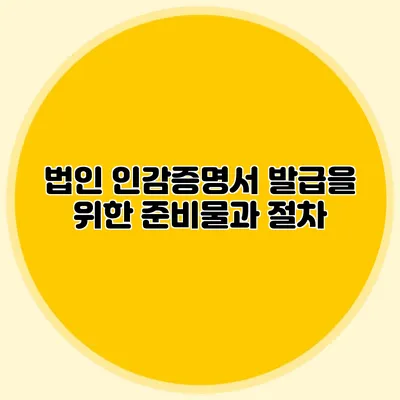 법인 인감증명서 발급을 위한 준비물과 절차