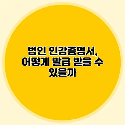 법인 인감증명서, 어떻게 발급 받을 수 있을까?