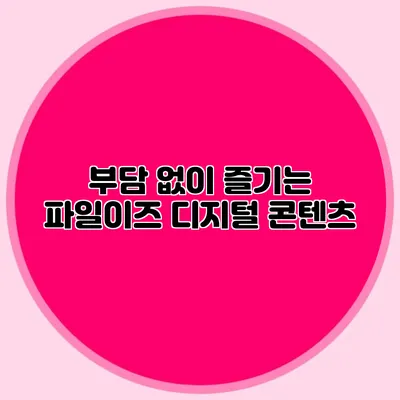 부담 없이 즐기는 파일이즈 디지털 콘텐츠