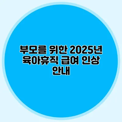 부모를 위한 2025년 육아휴직 급여 인상 안내