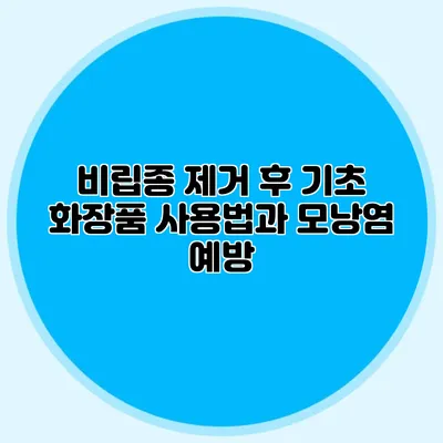 비립종 제거 후 기초 화장품 사용법과 모낭염 예방