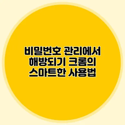 비밀번호 관리에서 해방되기 크롬의 스마트한 사용법