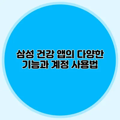 삼성 건강 앱의 다양한 기능과 계정 사용법