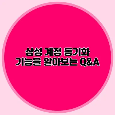 삼성 계정 동기화 기능을 알아보는 Q&A