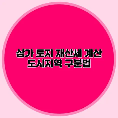 상가 토지 재산세 계산 도시지역 구분법