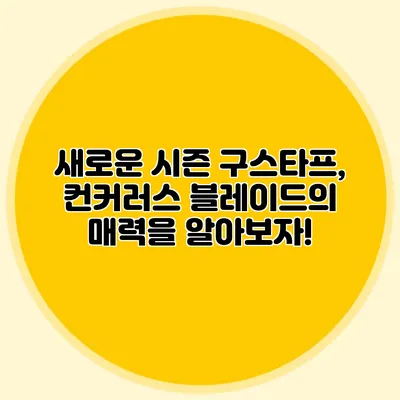 새로운 시즌 구스타프, 컨커러스 블레이드의 매력을 알아보자!