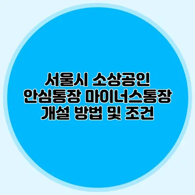 서울시 소상공인 안심통장 마이너스통장 개설 방법 및 조건