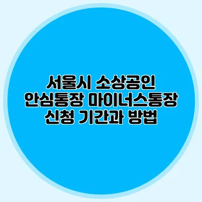 서울시 소상공인 안심통장 마이너스통장 신청 기간과 방법