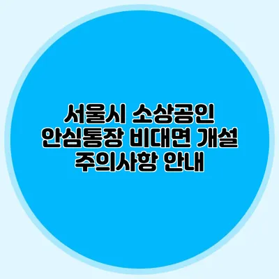 서울시 소상공인 안심통장 비대면 개설 주의사항 안내