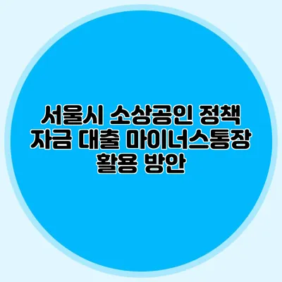 서울시 소상공인 정책 자금 대출 마이너스통장 활용 방안
