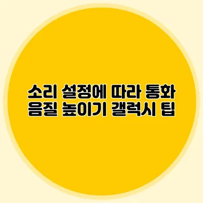 소리 설정에 따라 통화 음질 높이기: 갤럭시 팁