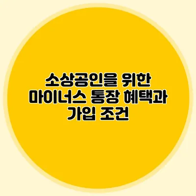 소상공인을 위한 마이너스 통장 혜택과 가입 조건