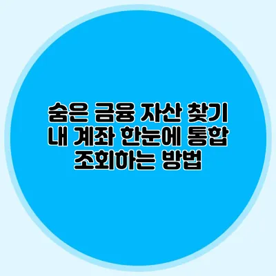 숨은 금융 자산 찾기 내 계좌 한눈에 통합 조회하는 방법